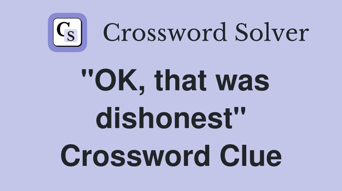 "OK, that was dishonest" Crossword Clue