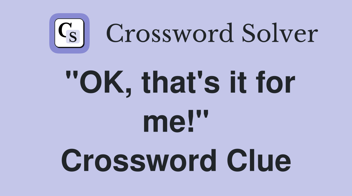 "OK, that's it for me!" Crossword Clue
