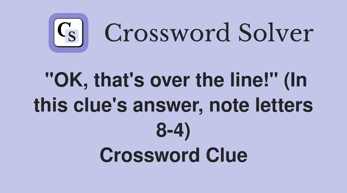 "OK, that's over the line!" (In this clue's answer, note letters 8-4) Crossword Clue