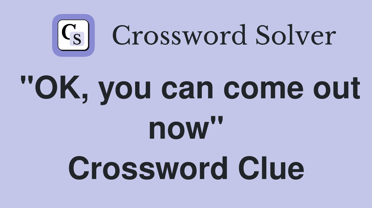 "OK, you can come out now" Crossword Clue
