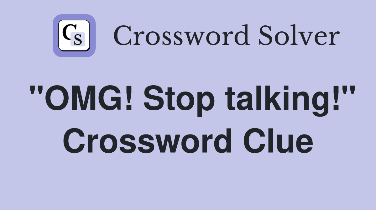 "OMG! Stop talking!" Crossword Clue