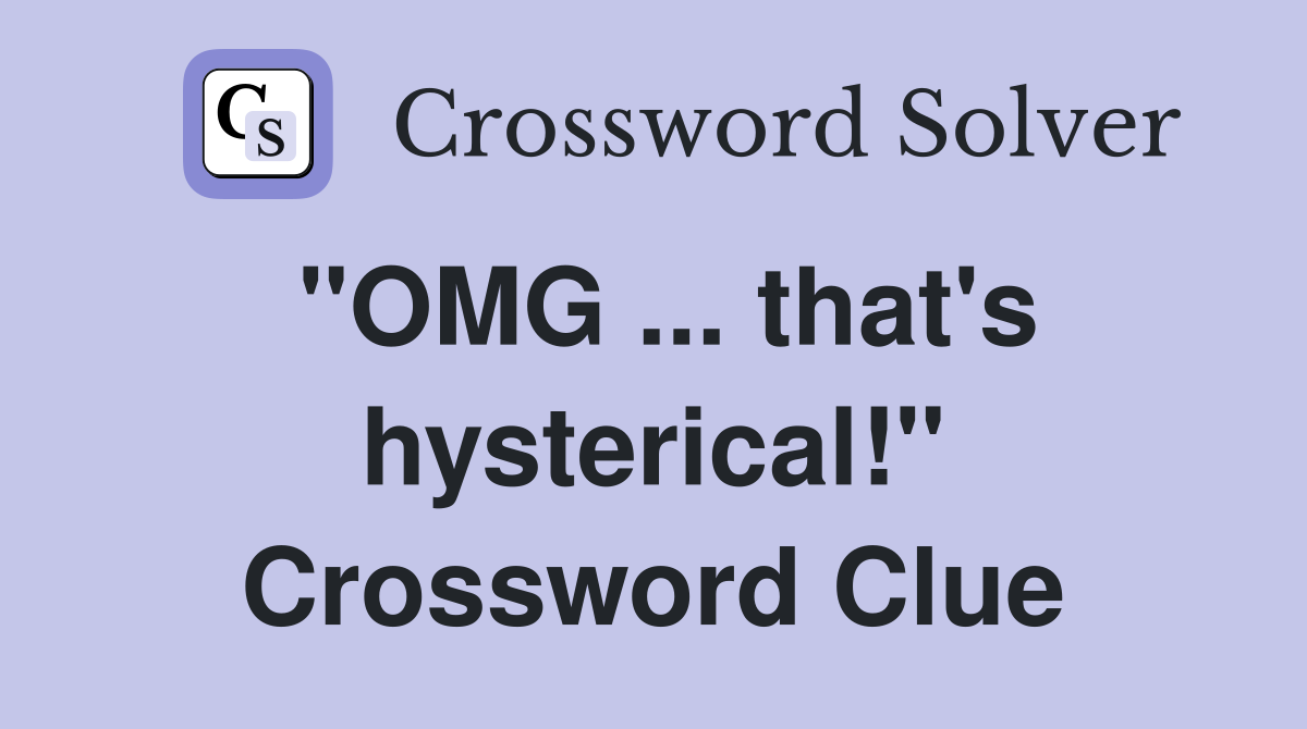 "OMG ... that's hysterical!" Crossword Clue
