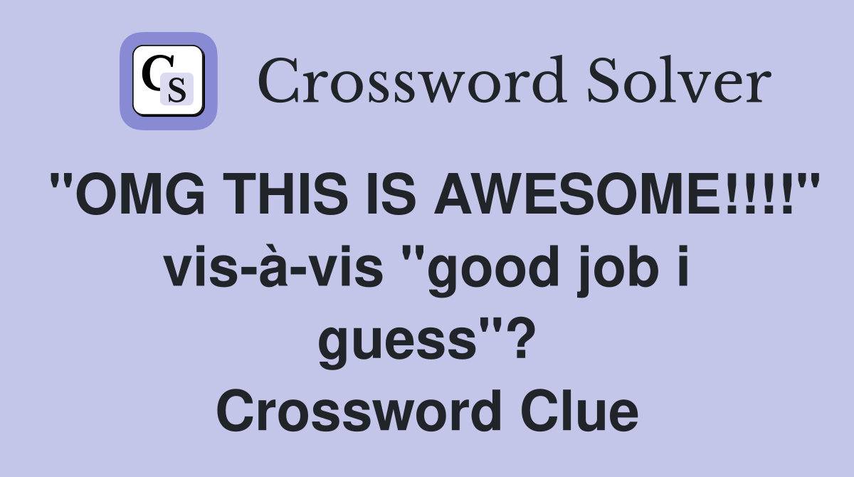 "OMG THIS IS AWESOME!!!!" vis-à-vis "good job i guess"? Crossword Clue