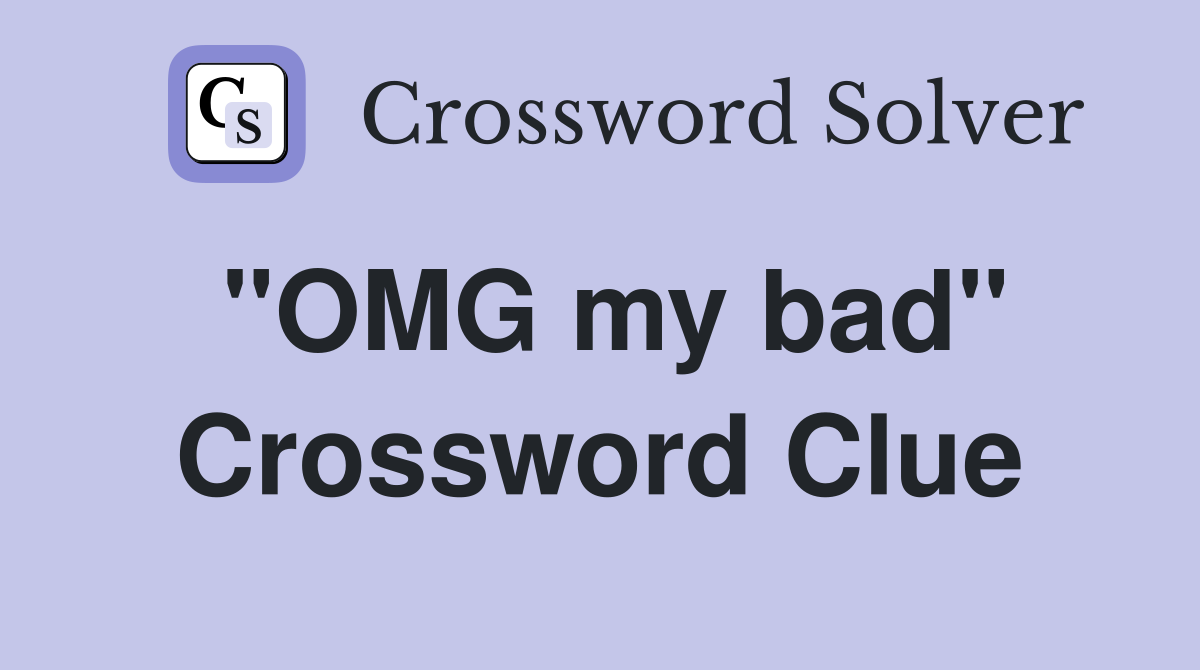 "OMG my bad" Crossword Clue