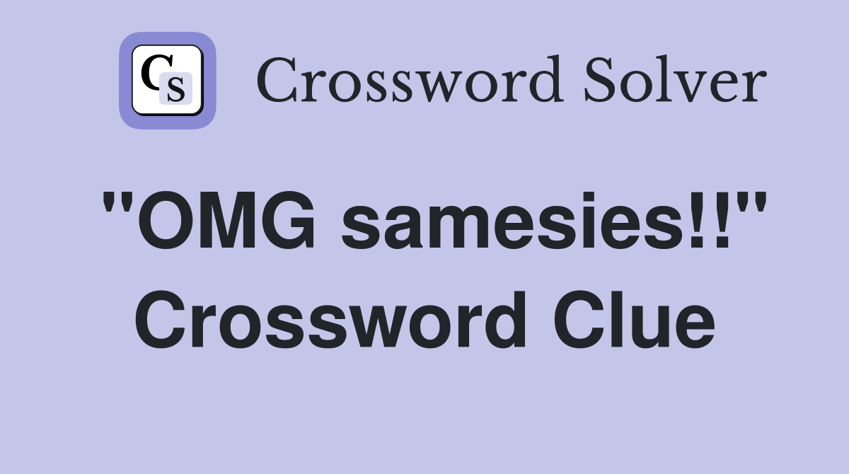 "OMG samesies!!" Crossword Clue