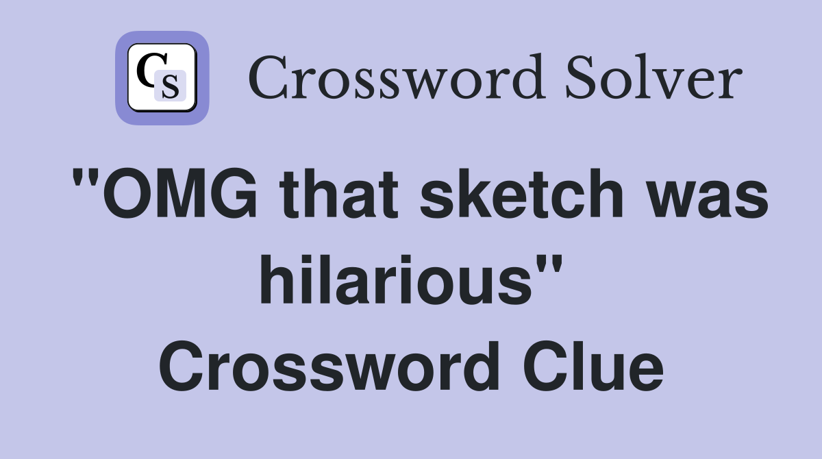 "OMG that sketch was hilarious" Crossword Clue
