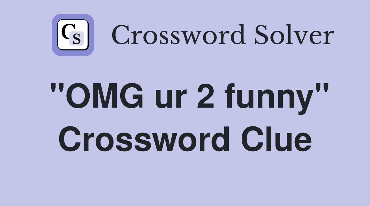 "OMG ur 2 funny" Crossword Clue