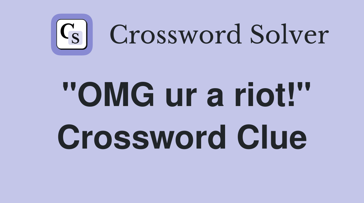 "OMG ur a riot!" Crossword Clue