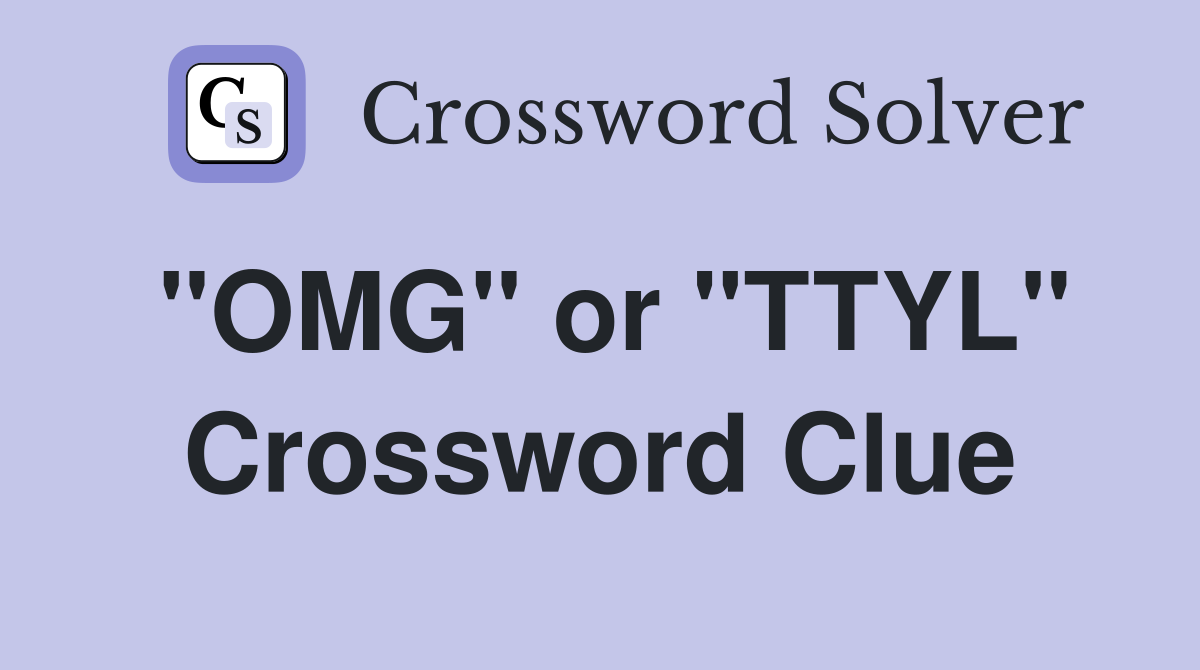 "OMG" or "TTYL" Crossword Clue