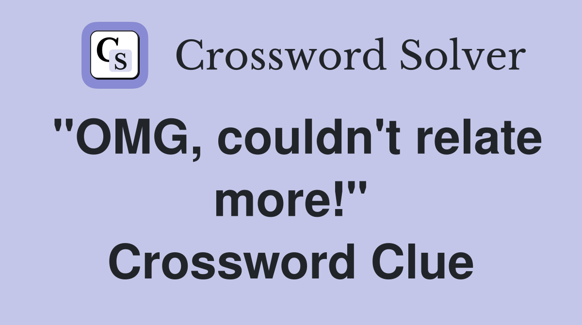"OMG, couldn't relate more!" Crossword Clue