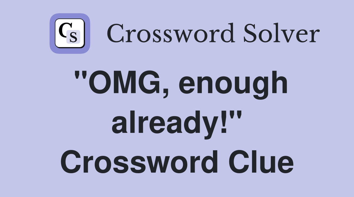 "OMG, enough already!" Crossword Clue