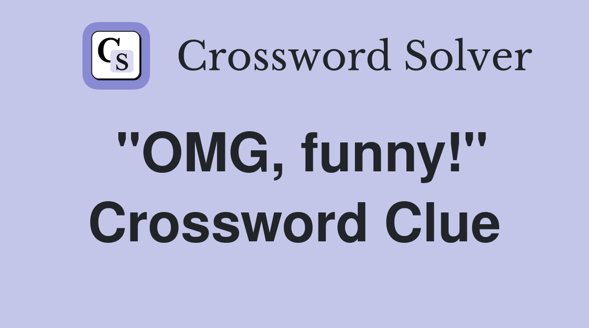 "OMG, funny!" Crossword Clue