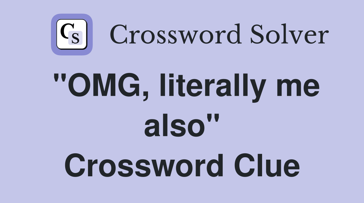 "OMG, literally me also" Crossword Clue