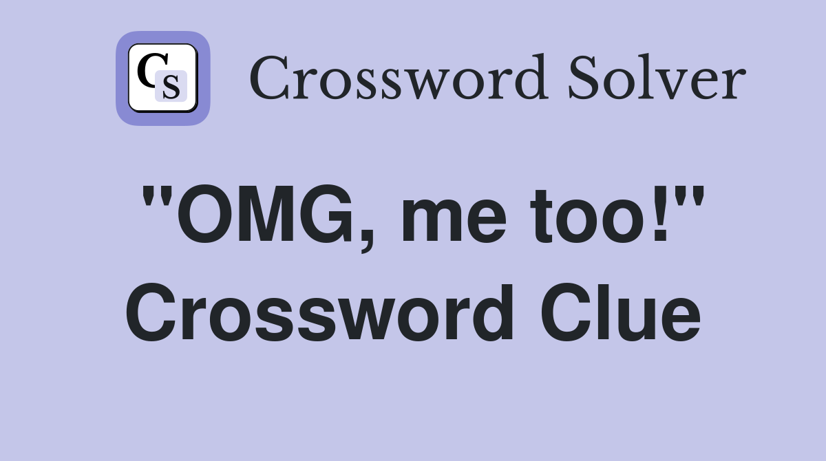 "OMG, me too!" Crossword Clue