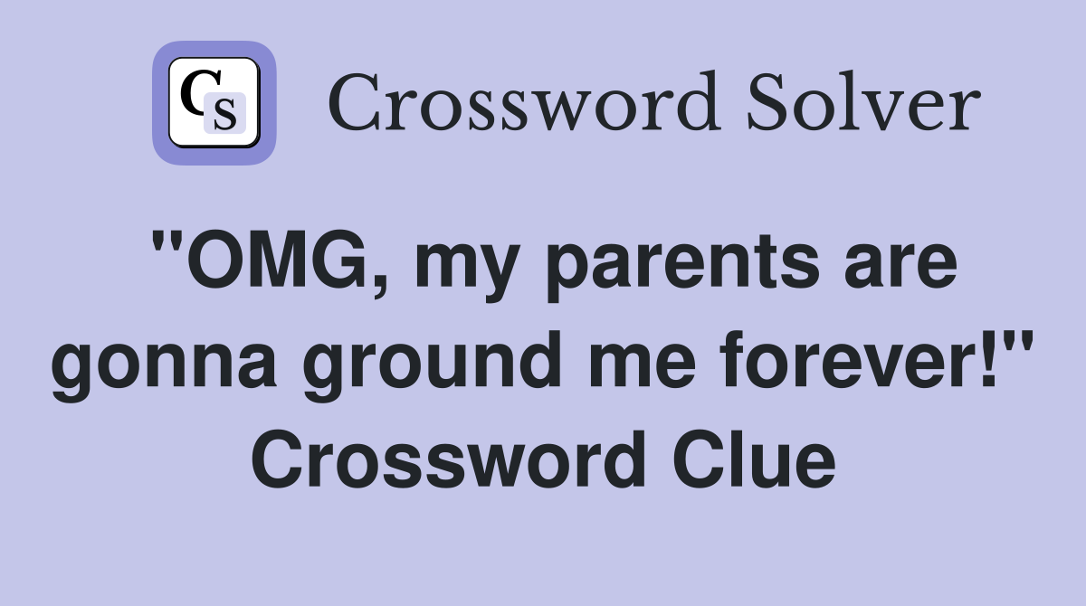 "OMG, my parents are gonna ground me forever!" Crossword Clue