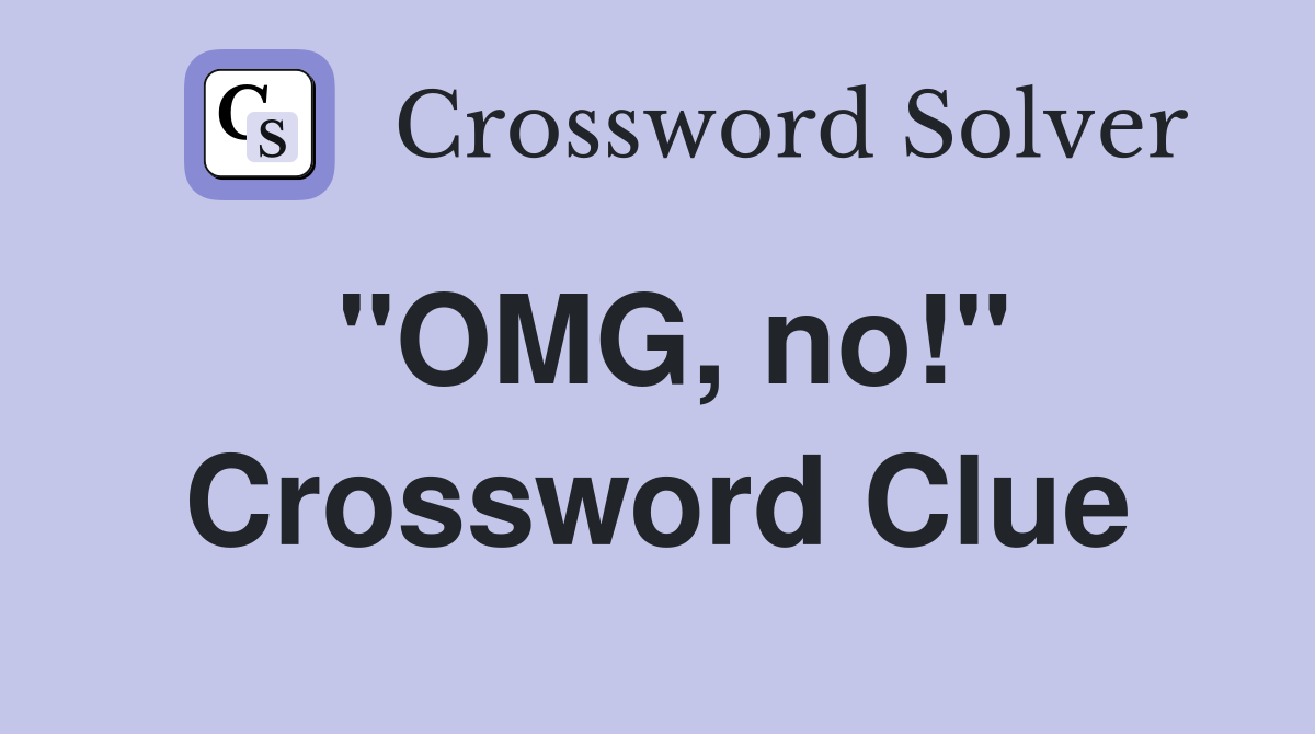 "OMG, no!" Crossword Clue