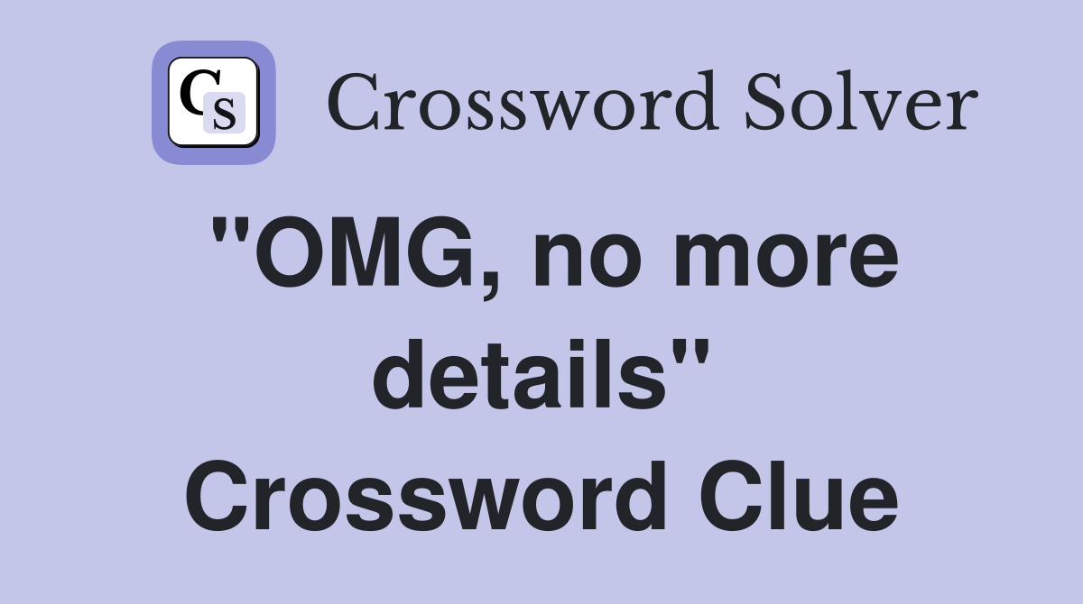 "OMG, no more details" Crossword Clue