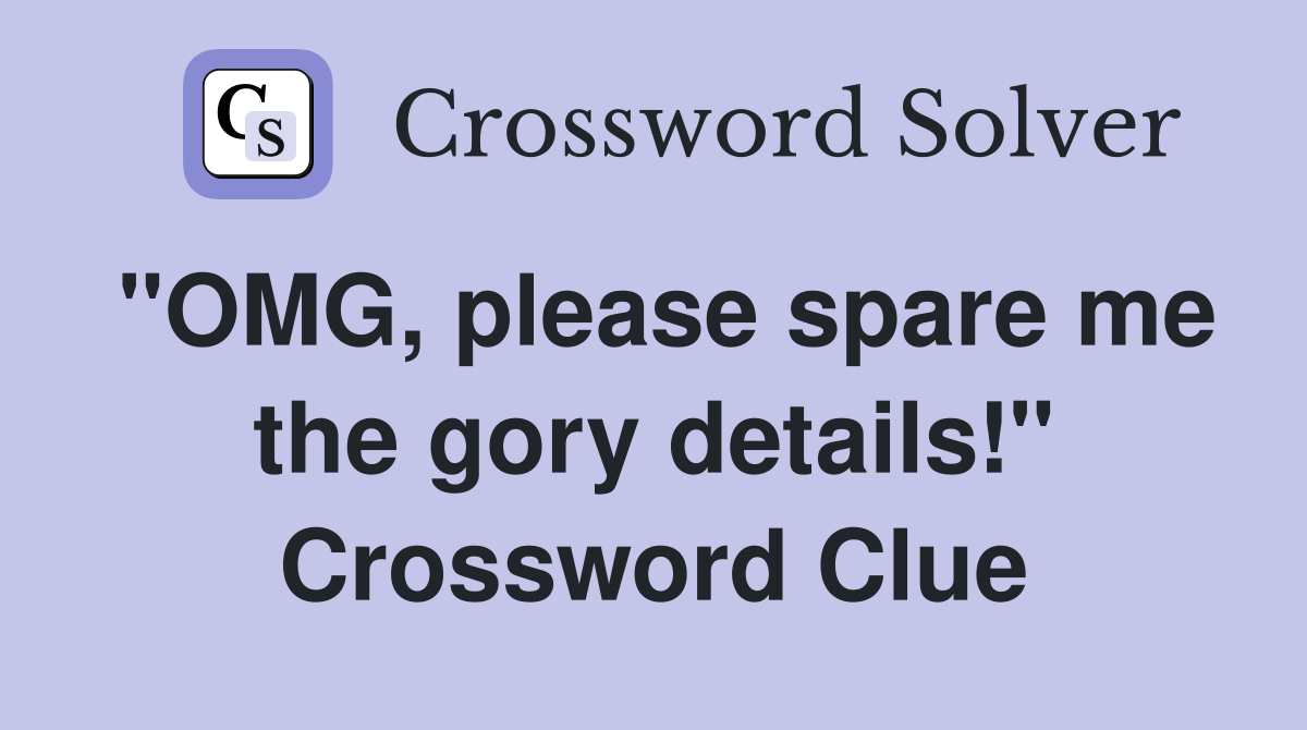 "OMG, please spare me the gory details!" Crossword Clue