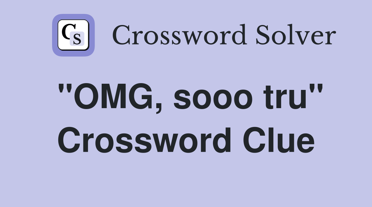 "OMG, sooo tru" Crossword Clue