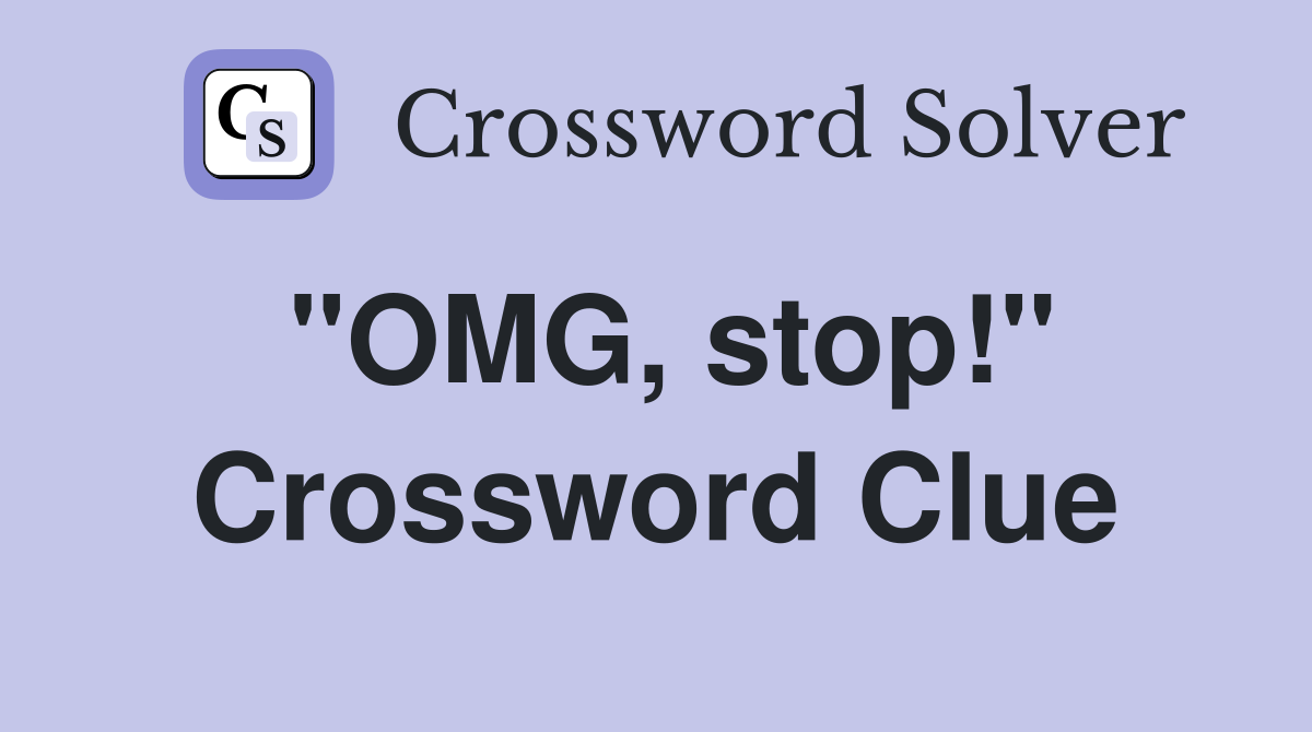 "OMG, stop!" Crossword Clue