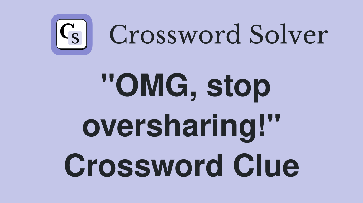 "OMG, stop oversharing!" Crossword Clue