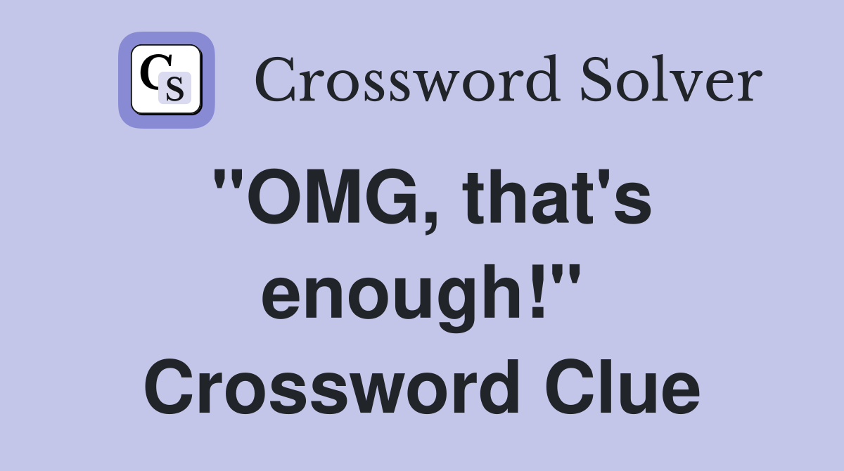 "OMG, that's enough!" Crossword Clue