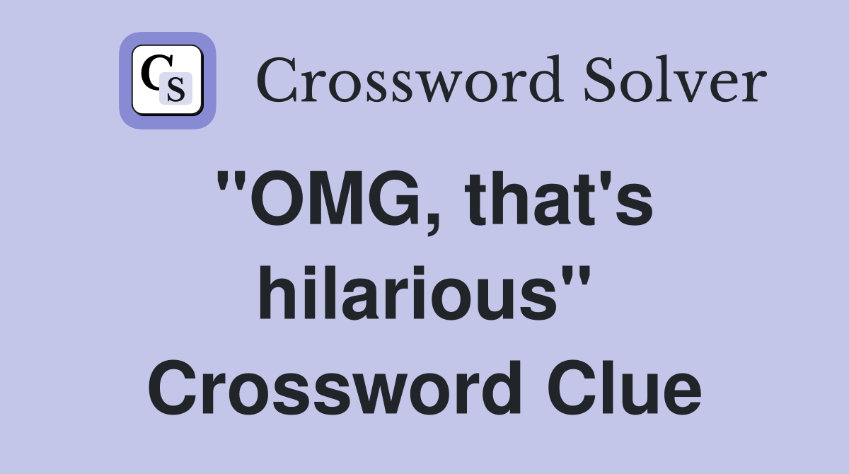 "OMG, that's hilarious" Crossword Clue