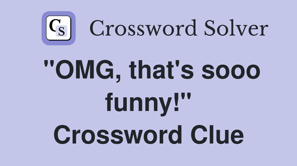 "OMG, that's sooo funny!" Crossword Clue