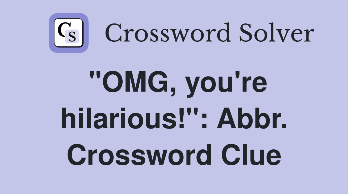"OMG, you're hilarious!": Abbr. Crossword Clue
