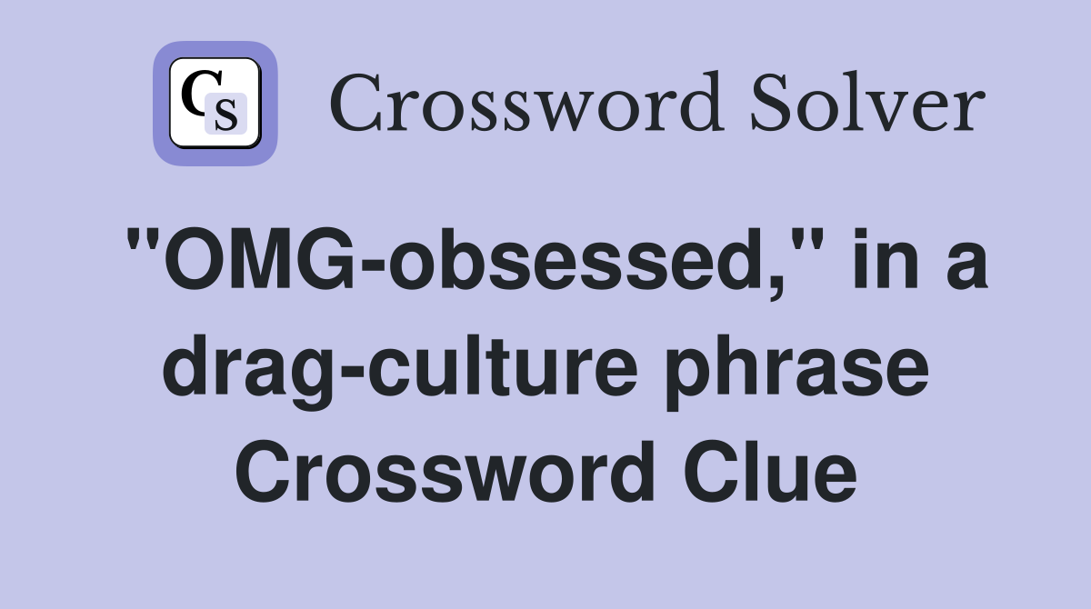 "OMG-obsessed," in a drag-culture phrase Crossword Clue