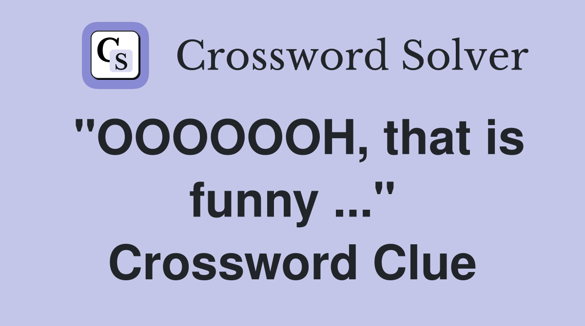 "OOOOOOH, that is funny ..." Crossword Clue