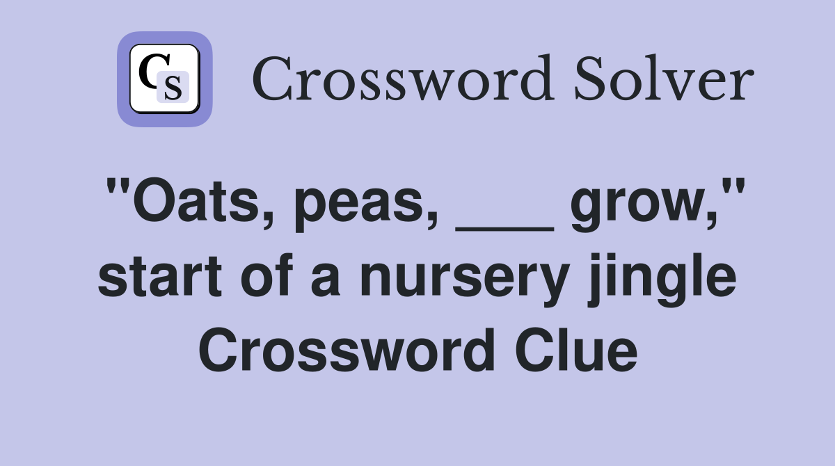 "Oats, peas, ___ grow," start of a nursery jingle Crossword Clue