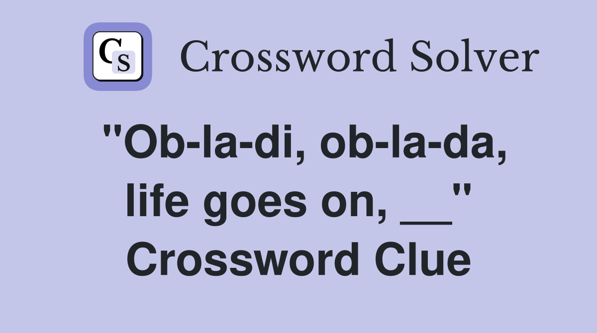 "Ob-la-di, ob-la-da, life goes on, __" Crossword Clue