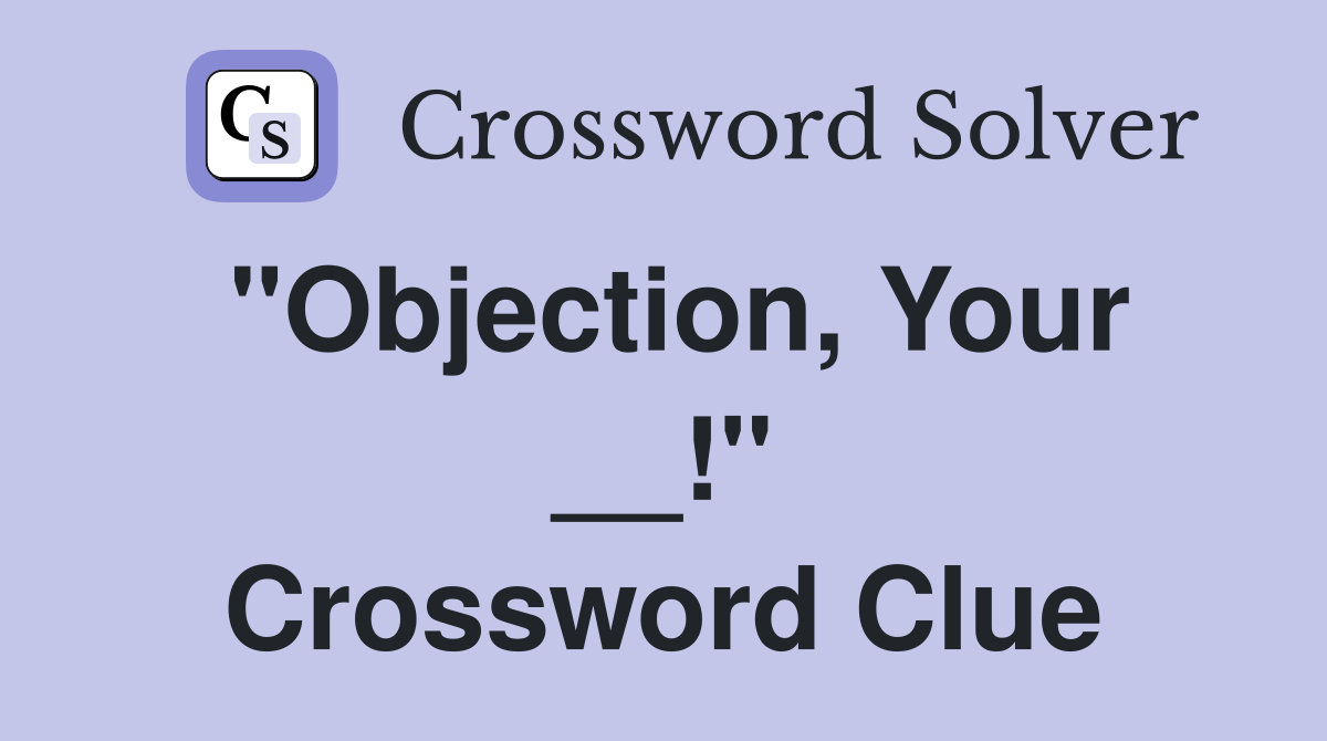"Objection, Your __!" Crossword Clue