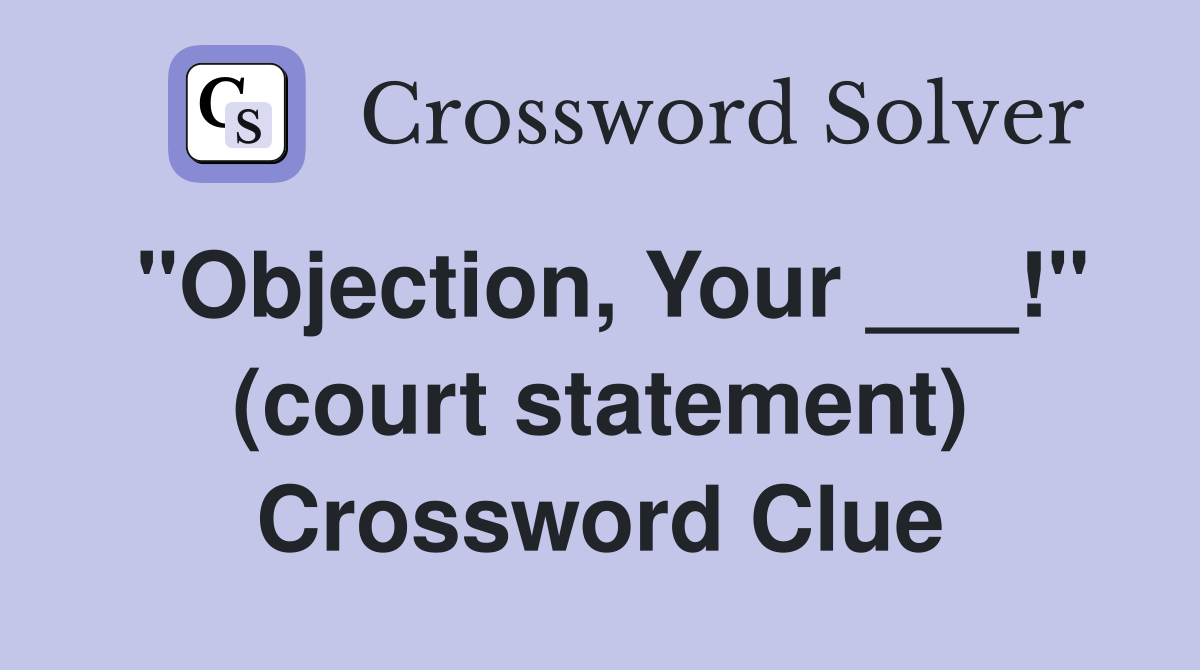 "Objection, Your ___!" (court statement) Crossword Clue