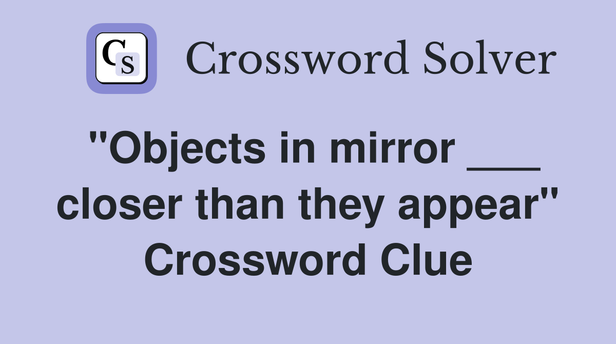 "Objects in mirror ___ closer than they appear" Crossword Clue