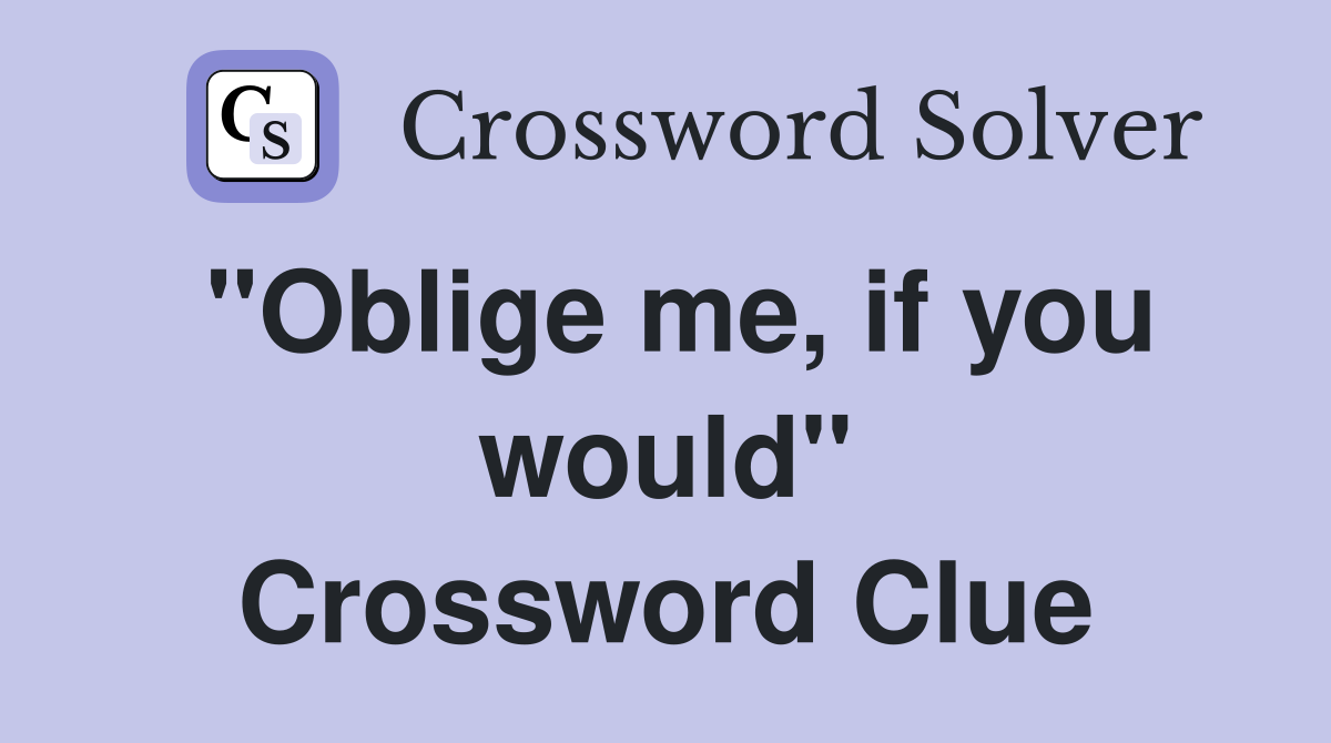 "Oblige me, if you would" Crossword Clue