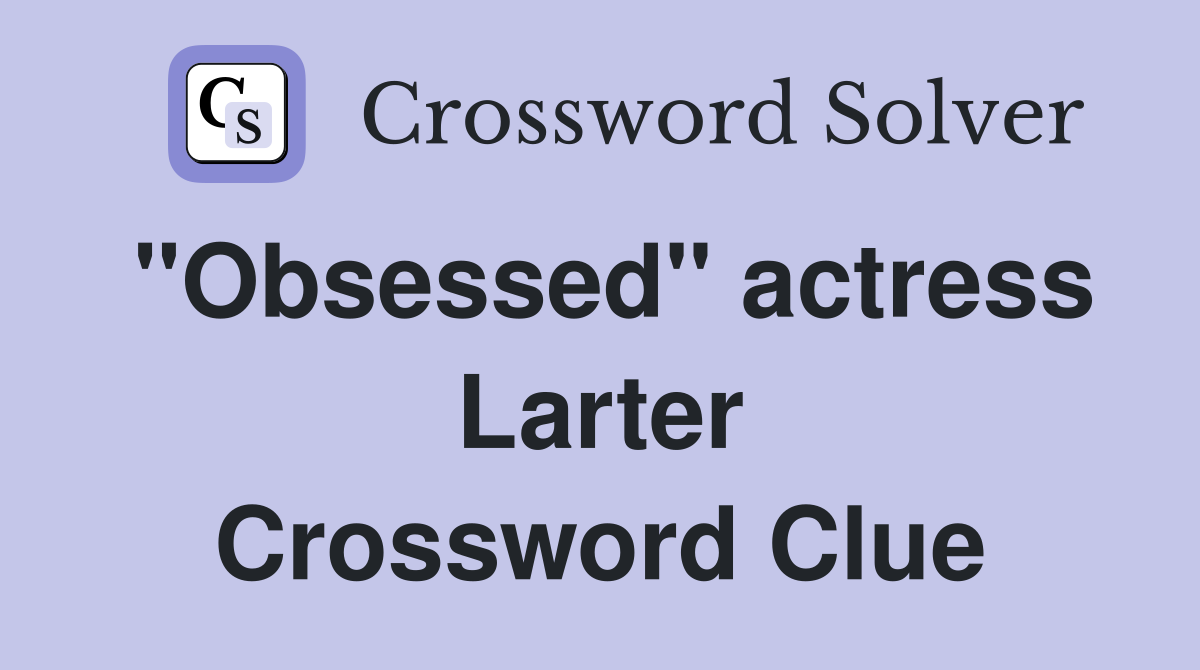 "Obsessed" actress Larter Crossword Clue