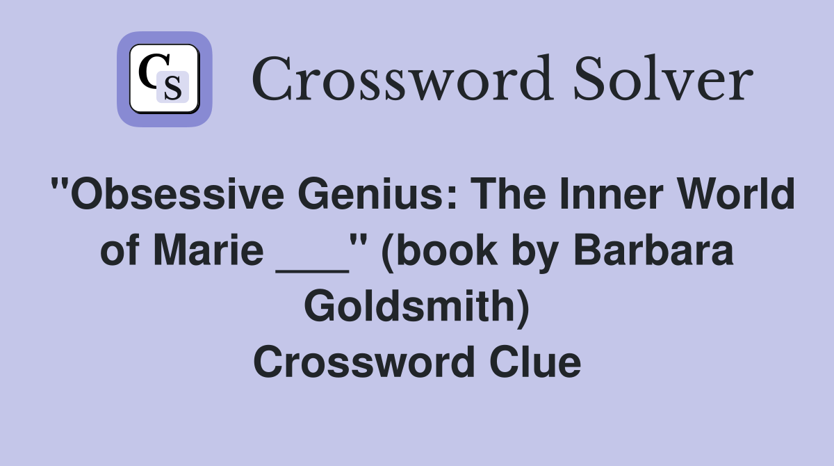 "Obsessive Genius: The Inner World of Marie ___" (book by Barbara Goldsmith) Crossword Clue
