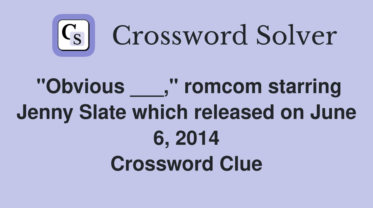 "Obvious ___," romcom starring Jenny Slate which released on June 6, 2014 Crossword Clue