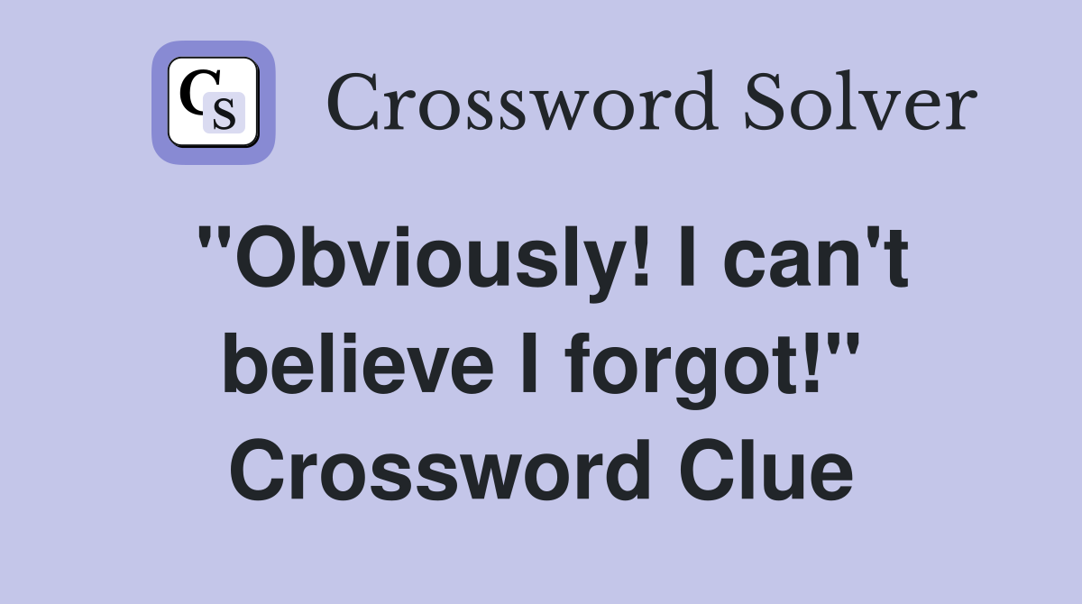 "Obviously! I can't believe I forgot!" Crossword Clue