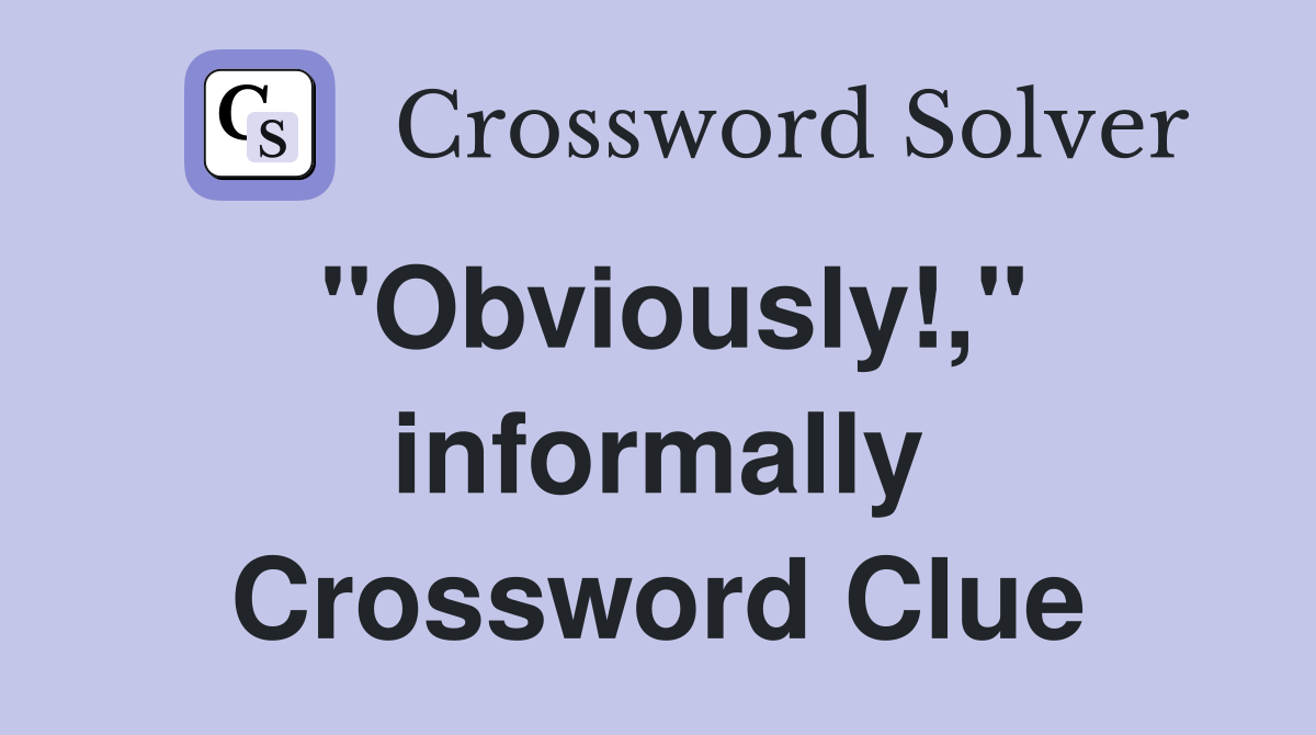 "Obviously!," informally Crossword Clue