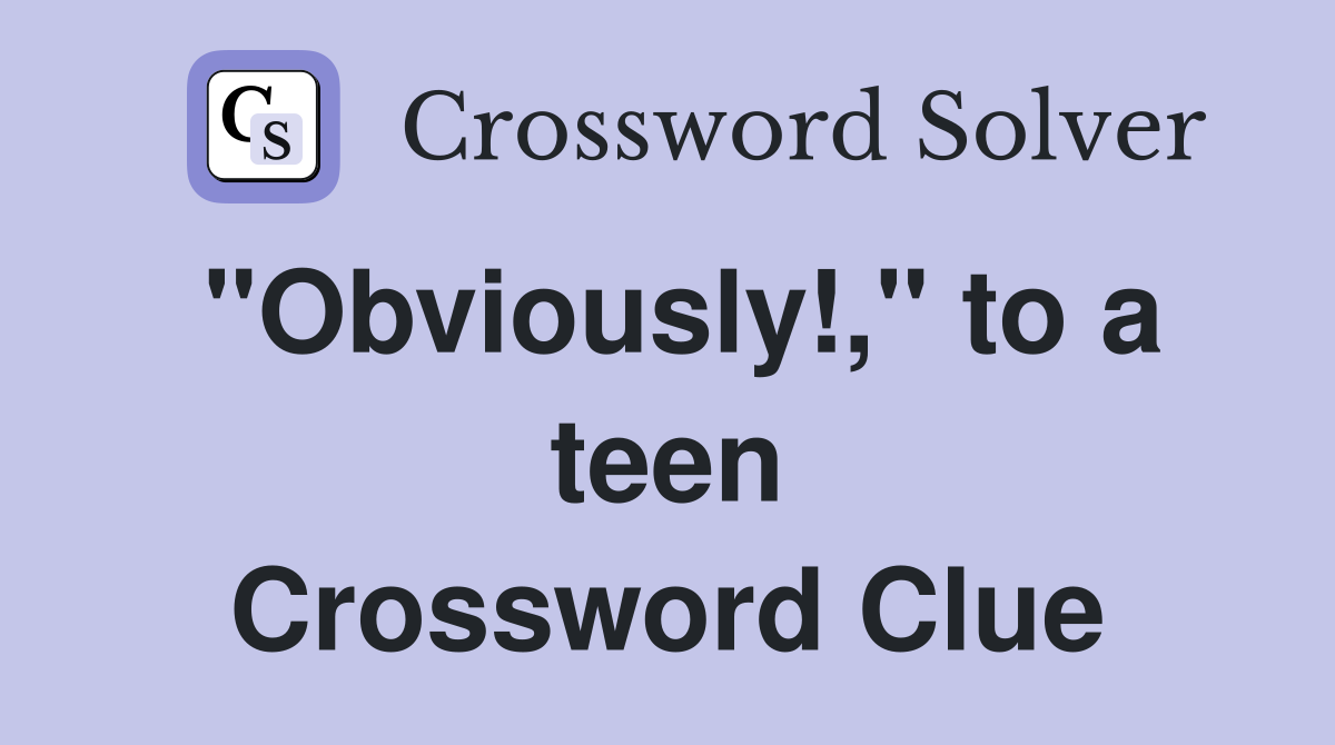 "Obviously!," to a teen Crossword Clue