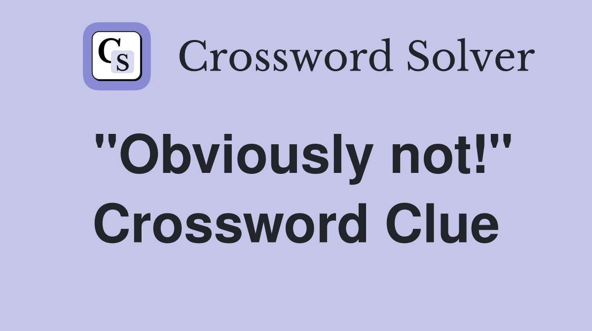 "Obviously not!" Crossword Clue