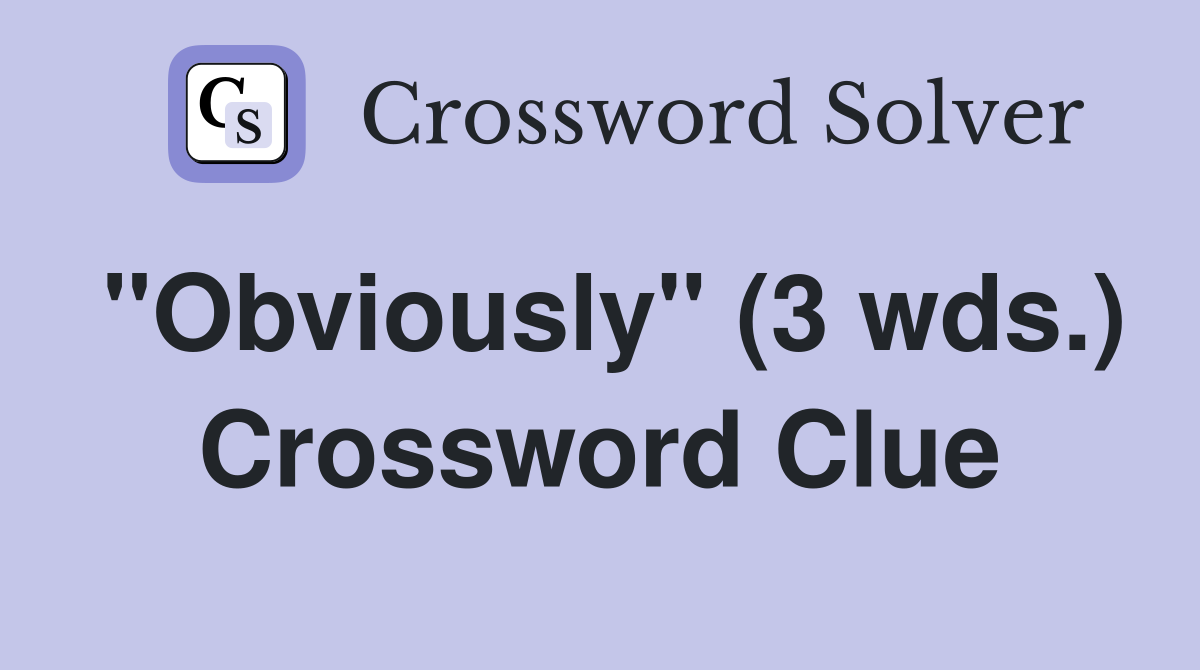 "Obviously" (3 wds.) Crossword Clue