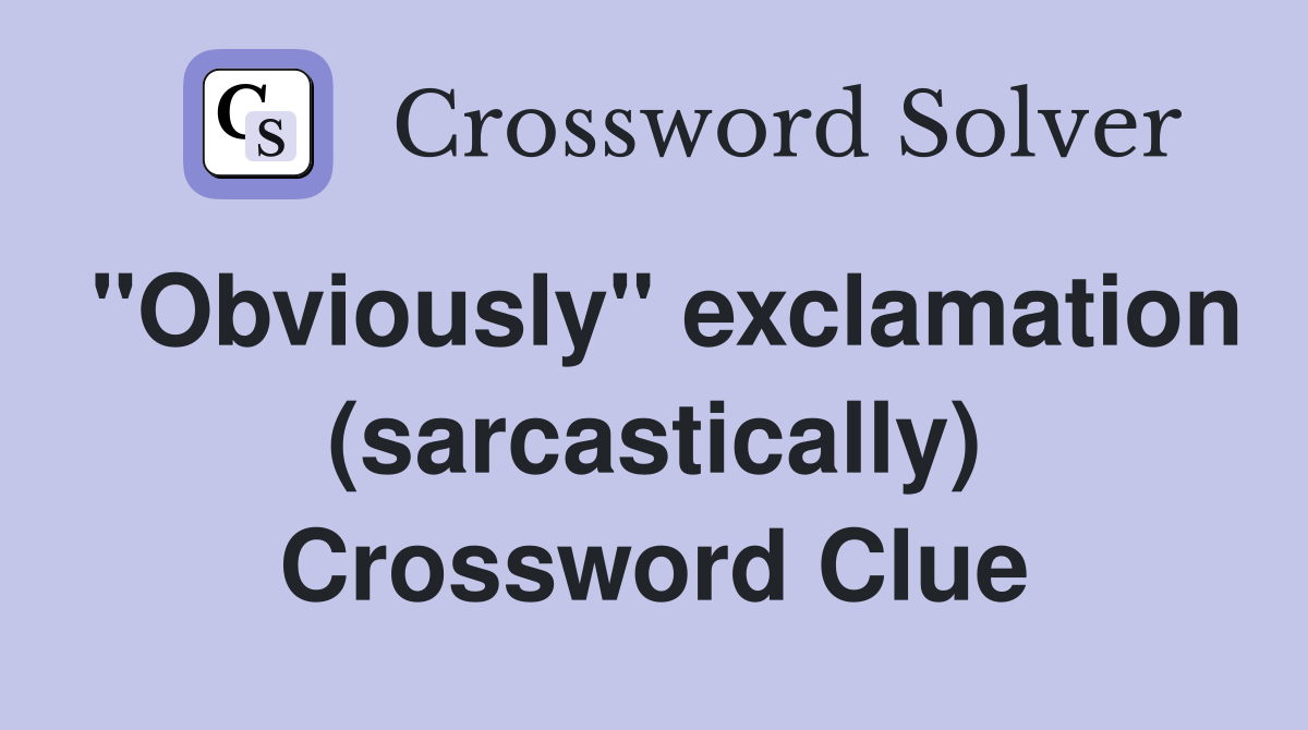 "Obviously" exclamation (sarcastically) Crossword Clue
