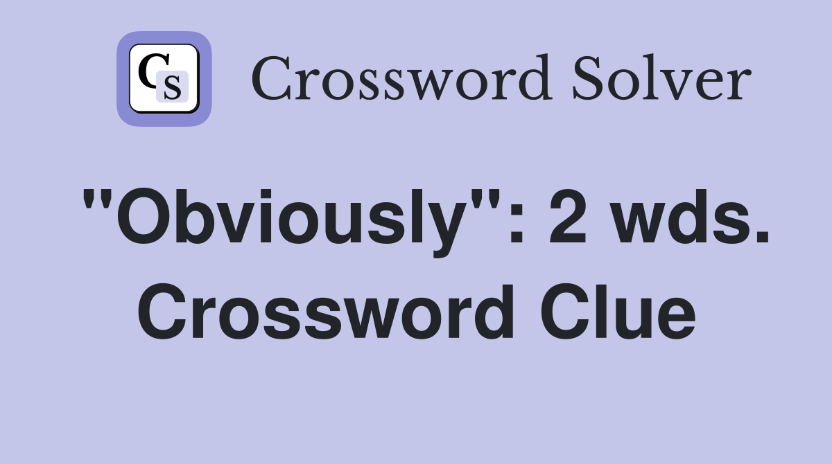 "Obviously": 2 wds. Crossword Clue