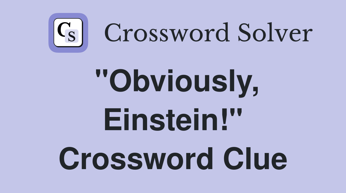 "Obviously, Einstein!" Crossword Clue