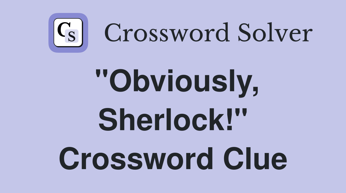 "Obviously, Sherlock!" Crossword Clue