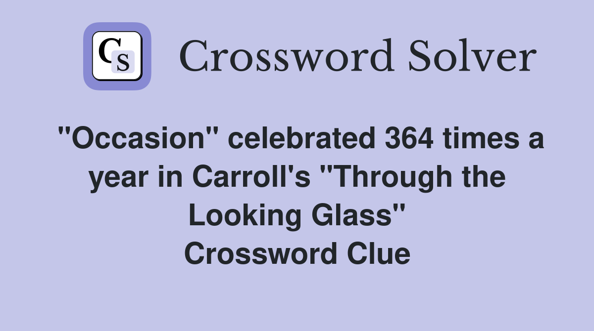 "Occasion" celebrated 364 times a year in Carroll's "Through the Looking Glass" Crossword Clue